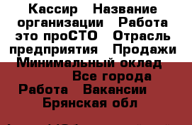 Кассир › Название организации ­ Работа-это проСТО › Отрасль предприятия ­ Продажи › Минимальный оклад ­ 19 850 - Все города Работа » Вакансии   . Брянская обл.